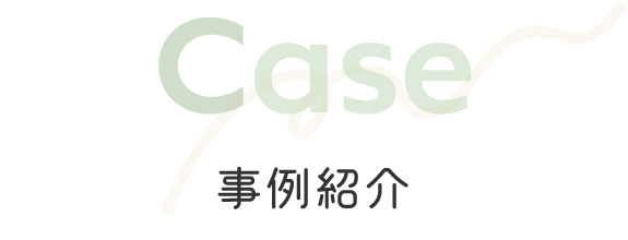 Case　事例紹介